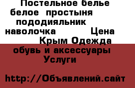 Постельное белье,белое, простыня,300*240_пододияльник,160*200_наволочка,56*72. › Цена ­ 2 000 - Крым Одежда, обувь и аксессуары » Услуги   